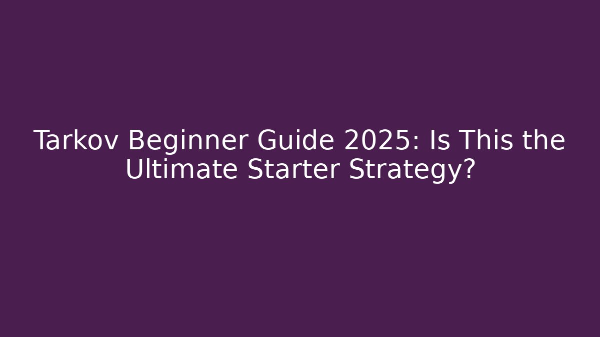 Tarkov Beginner Guide 2025: Is This the Ultimate Starter Strategy? - Create More Assets