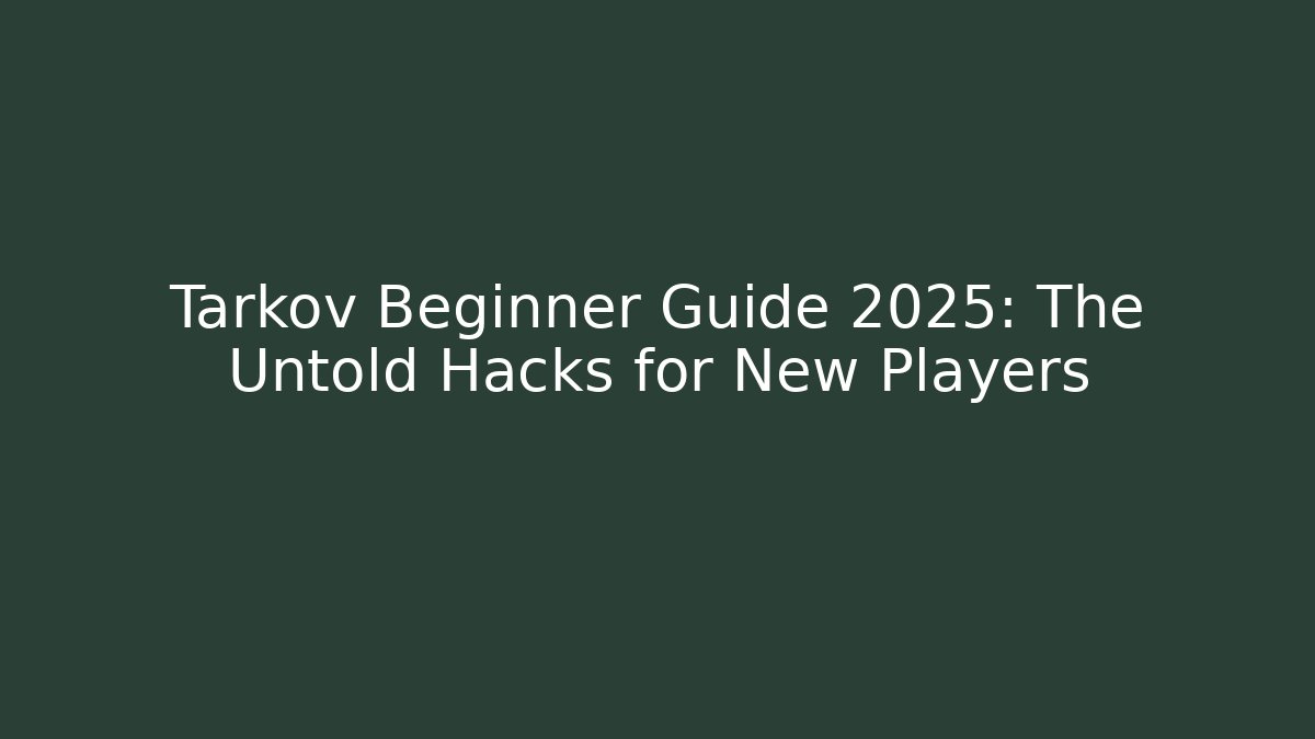 Tarkov Beginner Guide 2025: The Untold Hacks for New Players