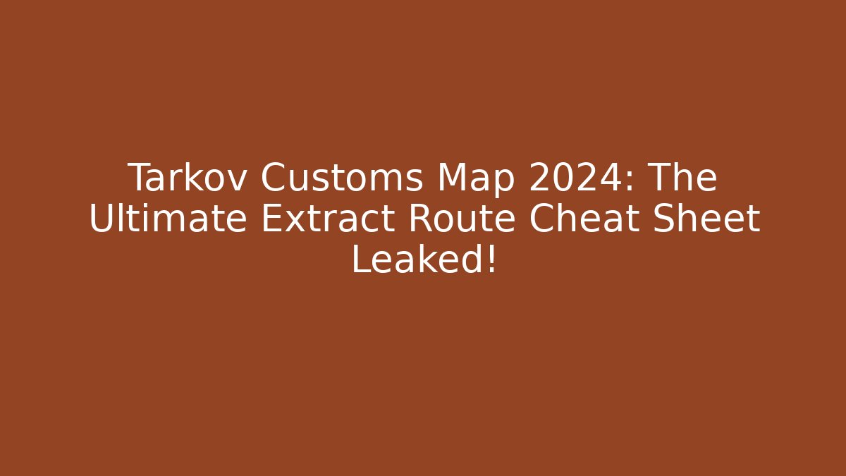 Tarkov Customs Map 2024: The Ultimate Extract Route Cheat Sheet Leaked!