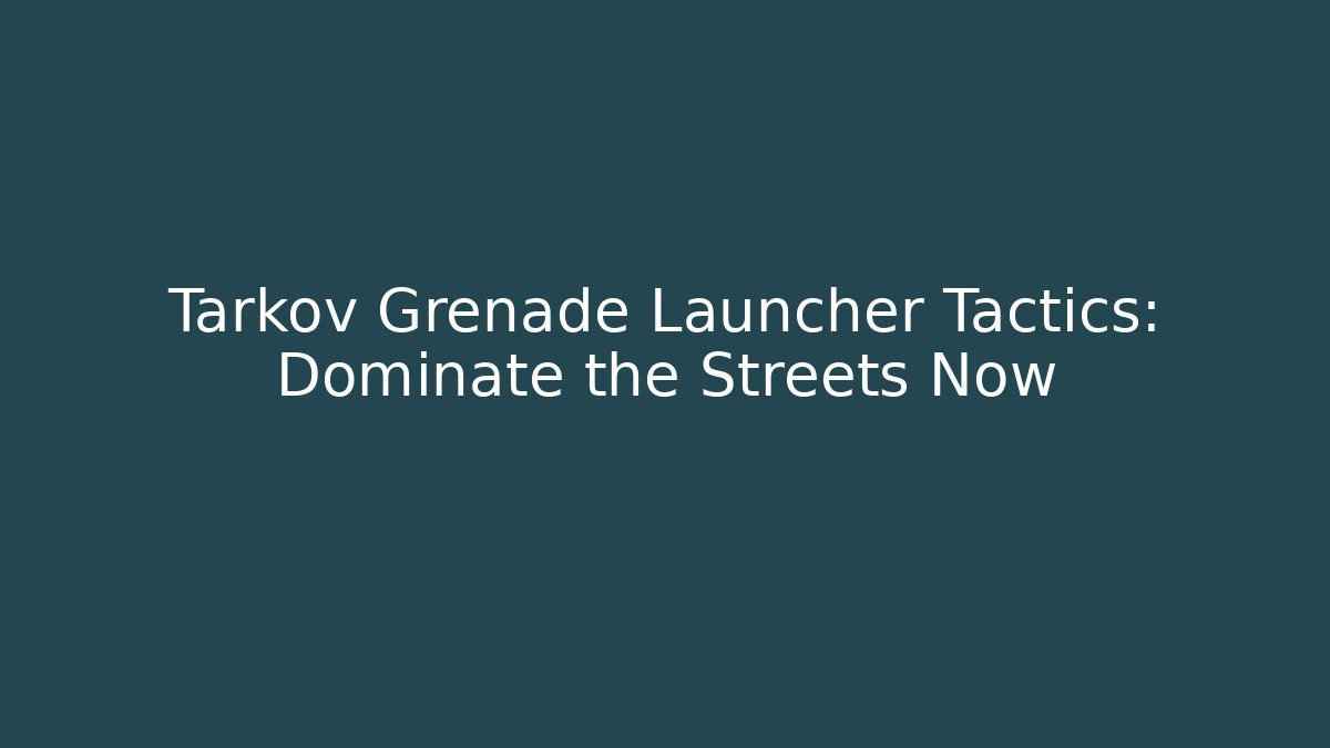 Tarkov Grenade Launcher Tactics: Dominate the Streets Now