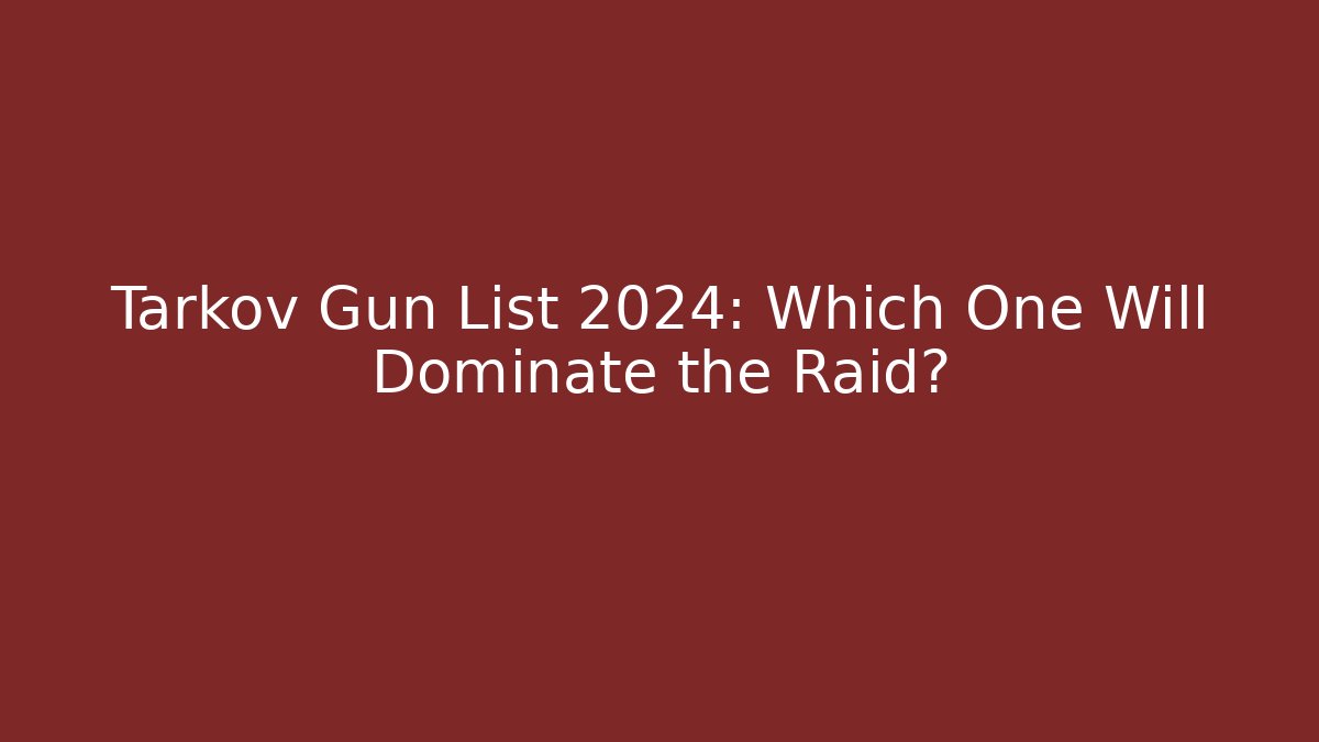 Tarkov Gun List 2024: Which One Will Dominate the Raid?