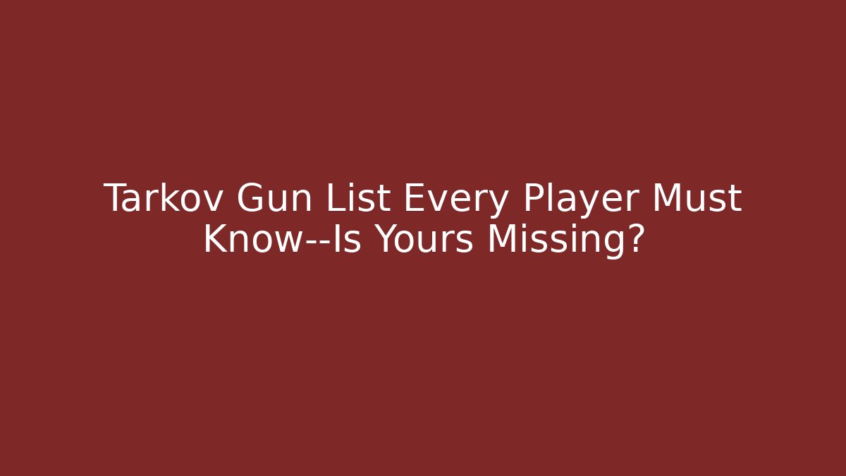 Tarkov Gun List Every Player Must Know—Is Yours Missing?