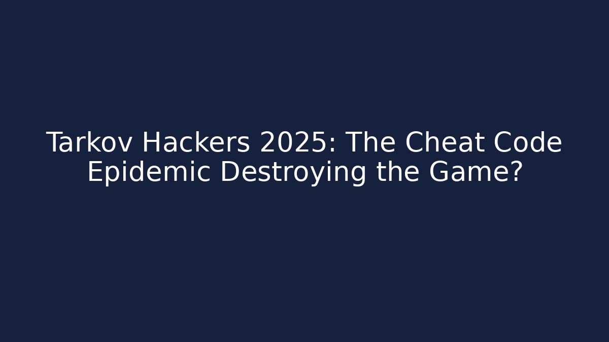 Tarkov Hackers 2025: The Cheat Code Epidemic Destroying the Game?