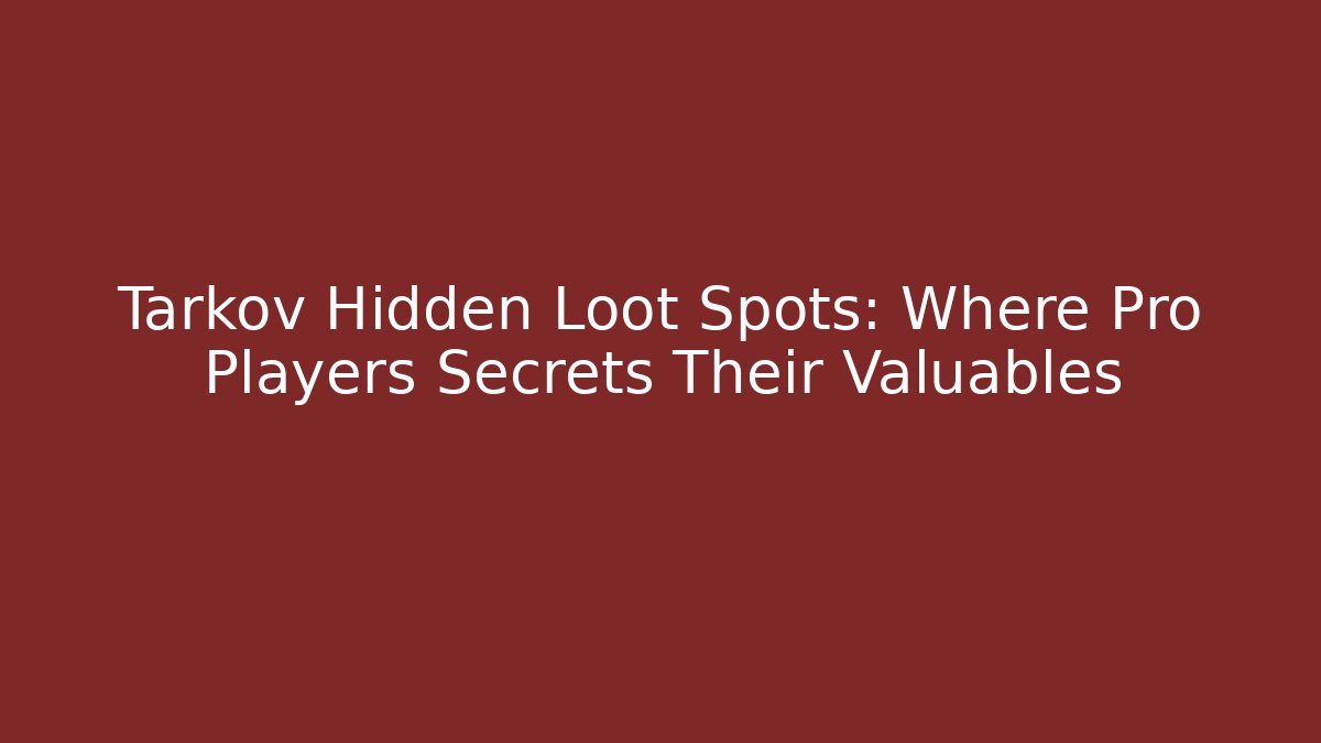 Tarkov Hidden Loot Spots: Where Pro Players Secrets Their Valuables