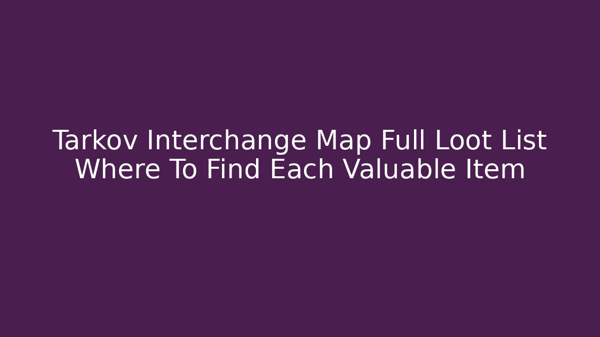 Tarkov Interchange Map Full Loot List Where To Find Each Valuable Item