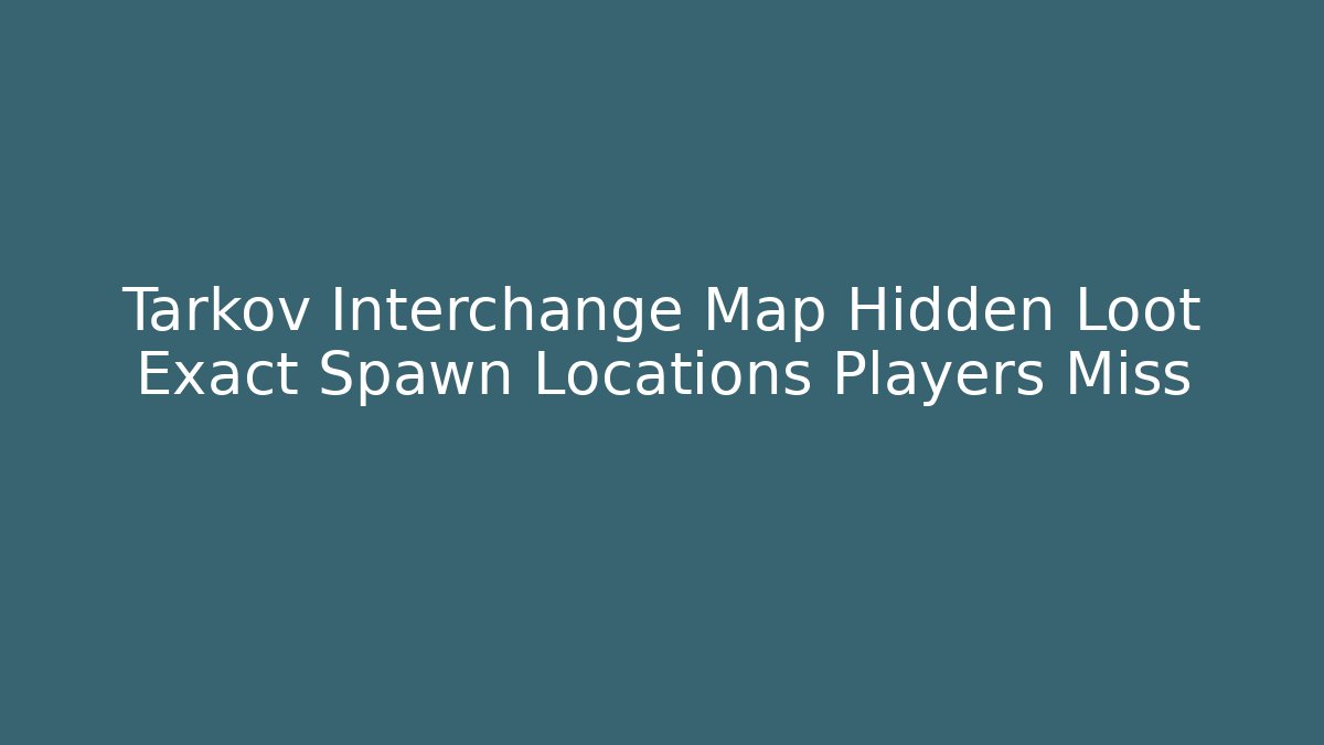 Tarkov Interchange Map Hidden Loot Exact Spawn Locations Players Miss - Create More Assets
