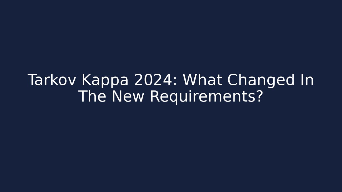 Tarkov Kappa 2024: What Changed In The New Requirements?