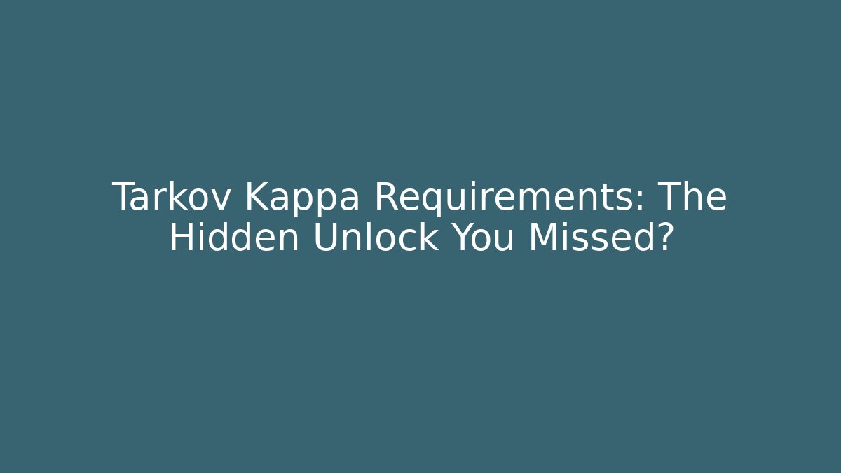 Tarkov Kappa Requirements: The Hidden Unlock You Missed?