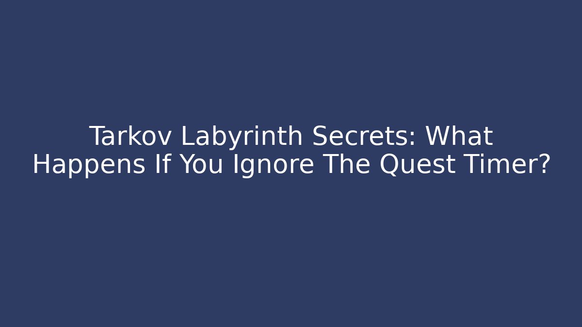 Tarkov Labyrinth Secrets: What Happens If You Ignore The Quest Timer?