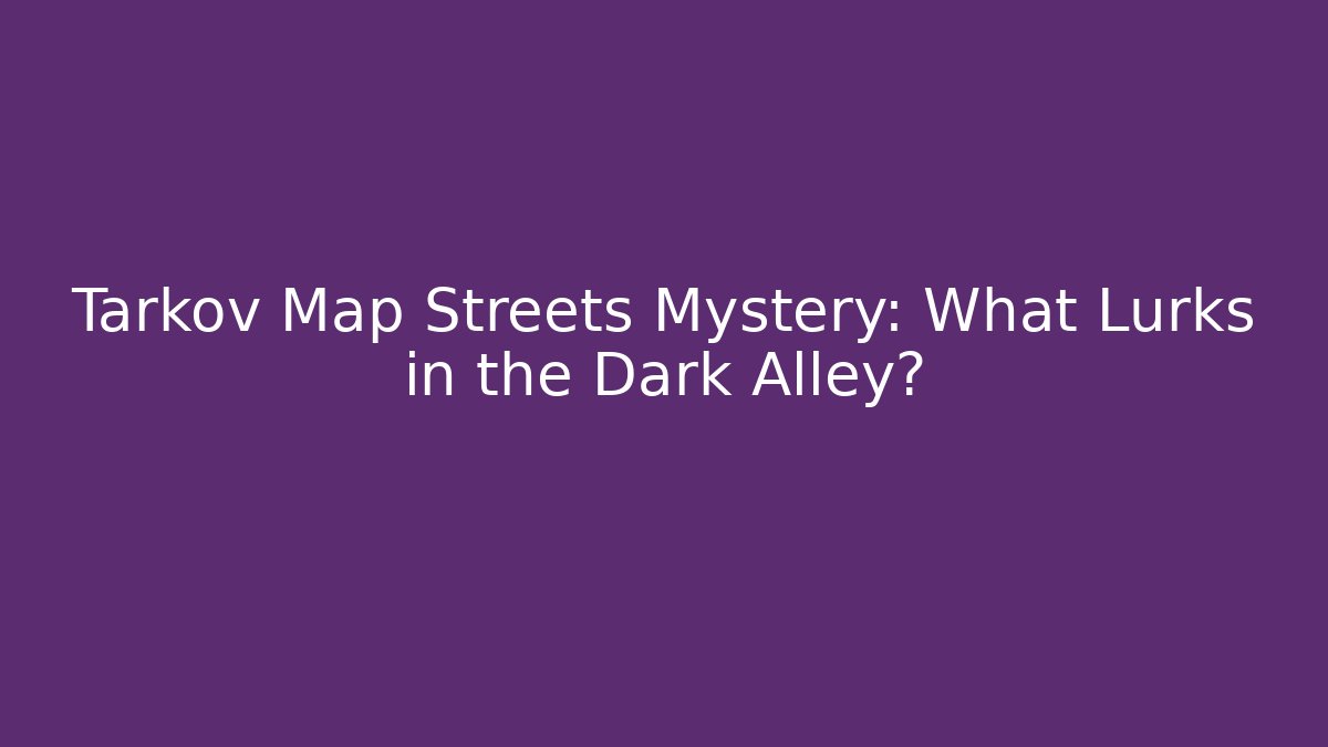 Tarkov Map Streets Mystery: What Lurks in the Dark Alley?