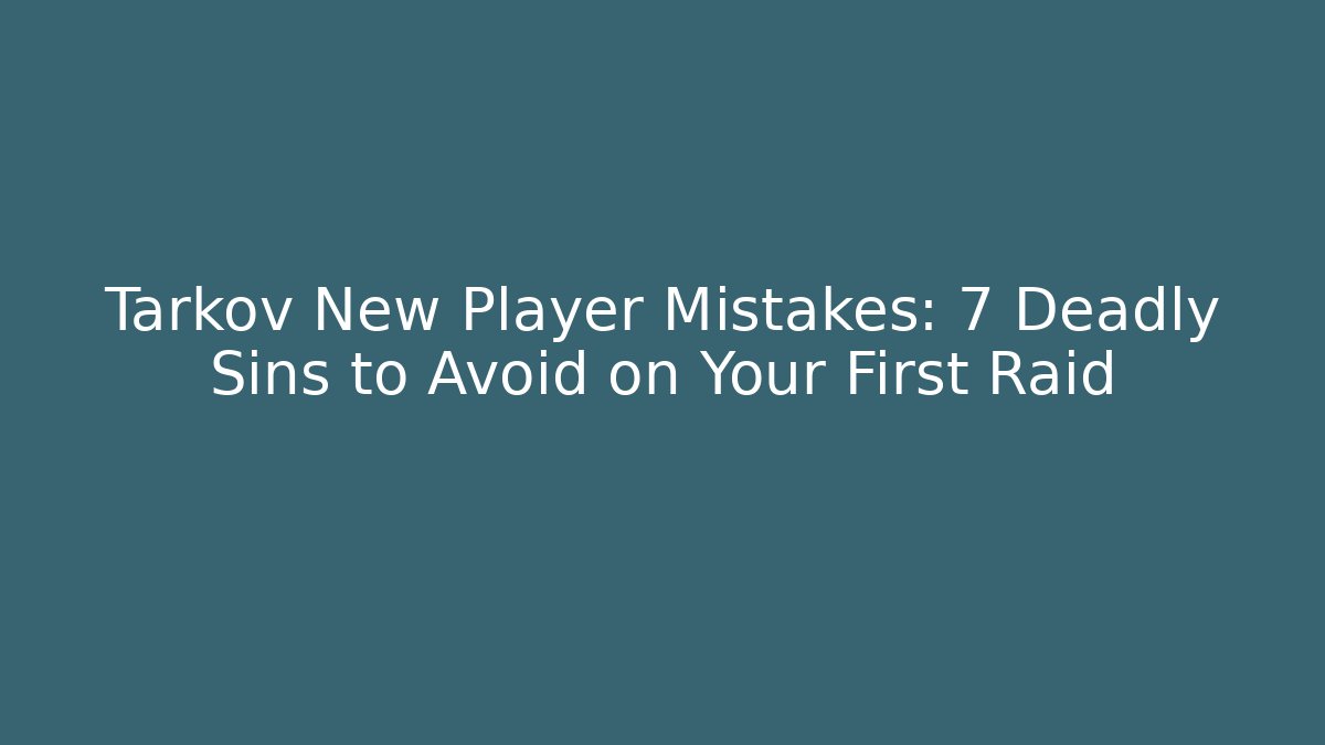 Tarkov New Player Mistakes: 7 Deadly Sins to Avoid on Your First Raid