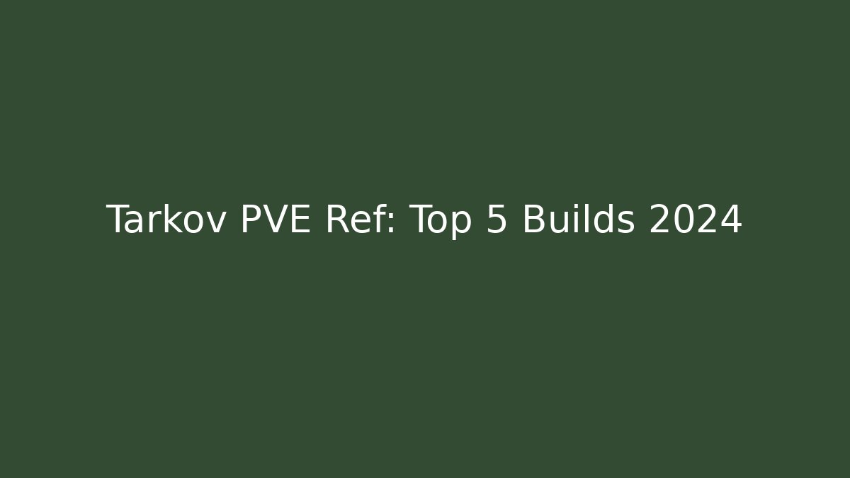 Tarkov PVE Ref: Top 5 Builds 2024