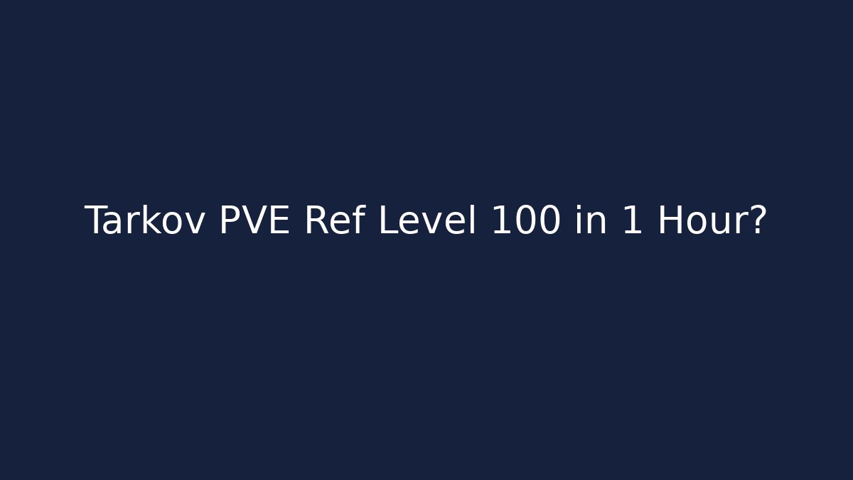 Tarkov PVE Ref Level 100 in 1 Hour?