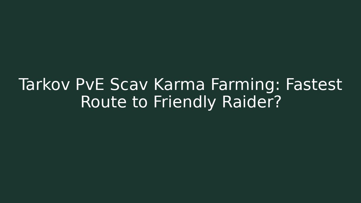 Tarkov PvE Scav Karma Farming: Fastest Route to Friendly Raider?