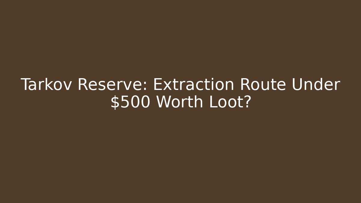 Tarkov Reserve: Extraction Route Under $500 Worth Loot?