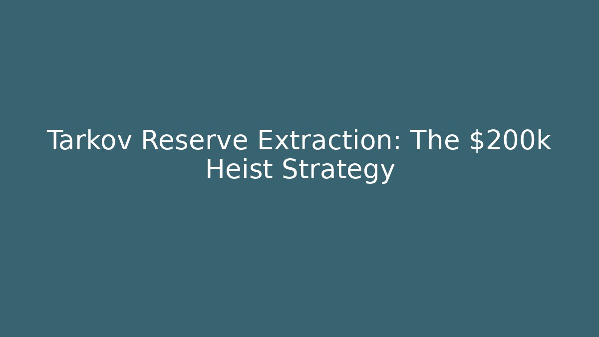 Tarkov Reserve Extraction: The $200k Heist Strategy
