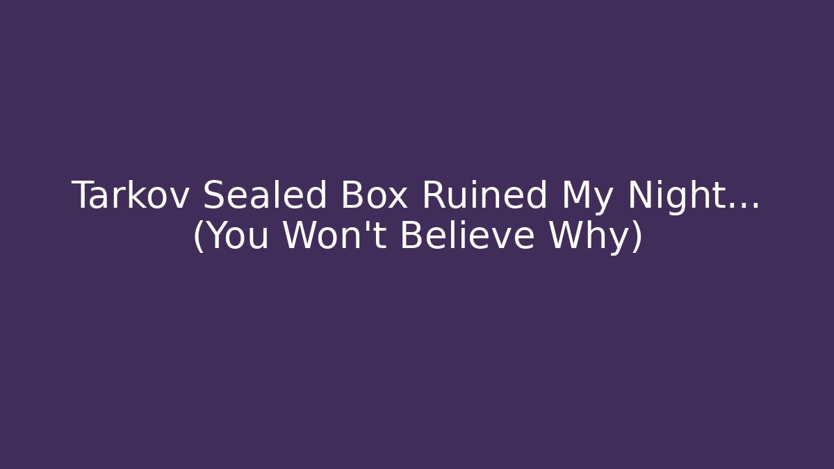 Tarkov Sealed Box Ruined My Night... (You Won't Believe Why)