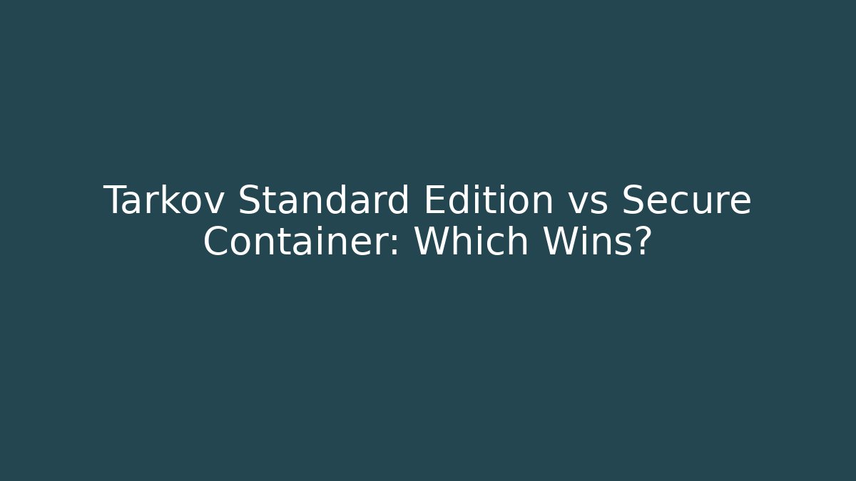 Tarkov Standard Edition vs Secure Container: Which Wins?