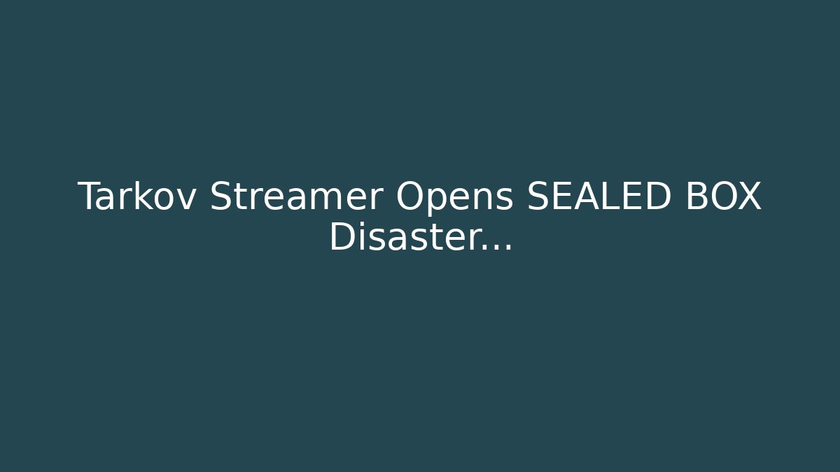 Tarkov Streamer Opens SEALED BOX Disaster... - Create More Assets