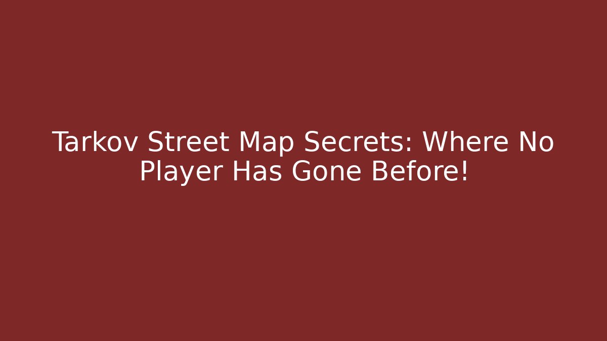 Tarkov Street Map Secrets: Where No Player Has Gone Before!
