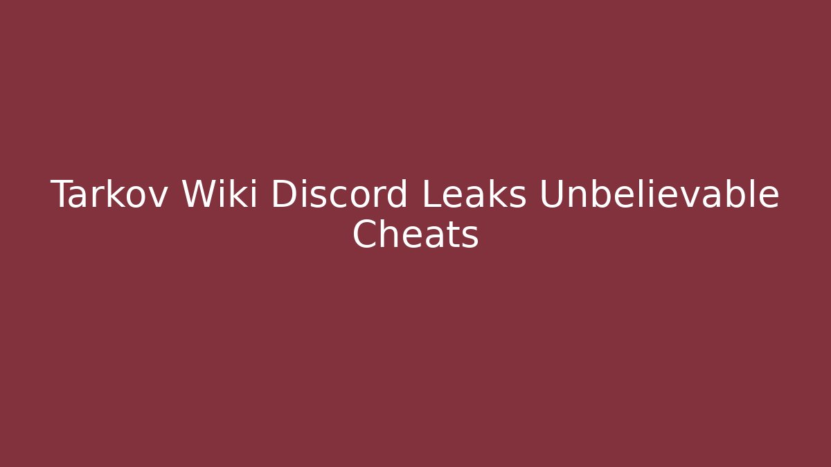 Tarkov Wiki Discord Leaks Unbelievable Cheats