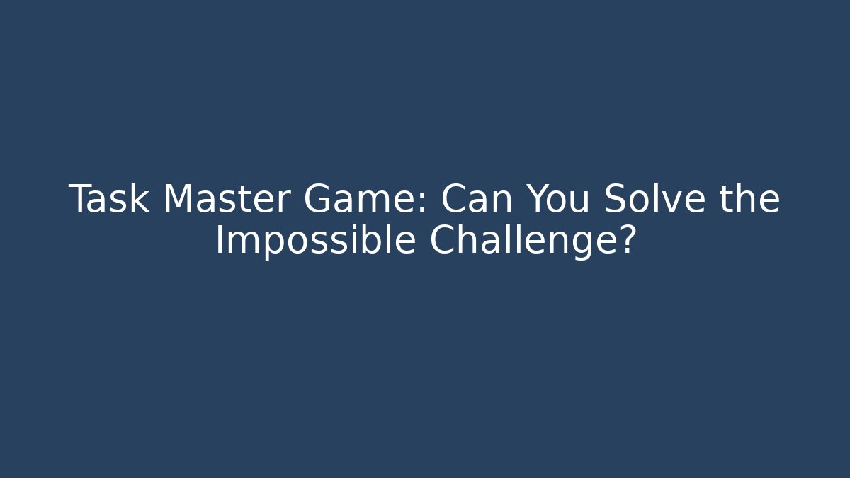 Task Master Game: Can You Solve the Impossible Challenge?