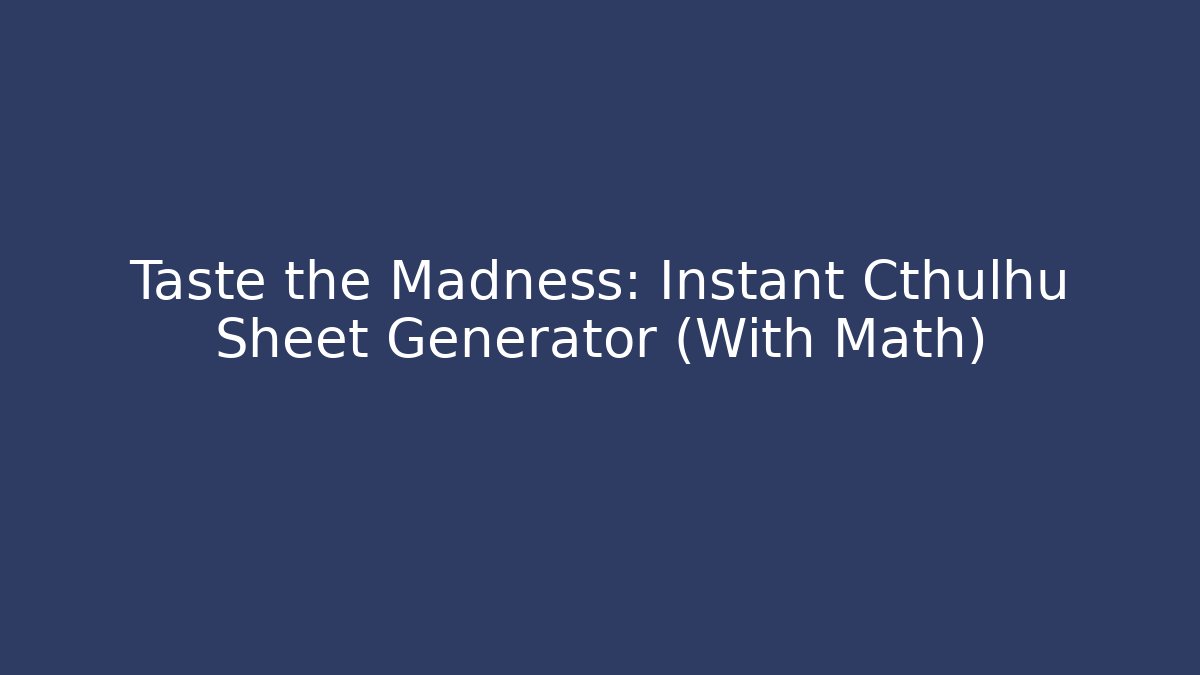 Taste the Madness: Instant Cthulhu Sheet Generator (With Math)