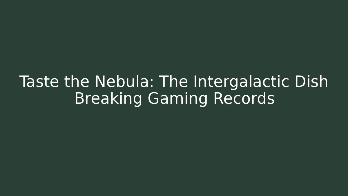 Taste the Nebula: The Intergalactic Dish Breaking Gaming Records