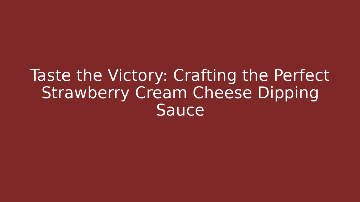Taste the Victory: Crafting the Perfect Strawberry Cream Cheese Dipping Sauce