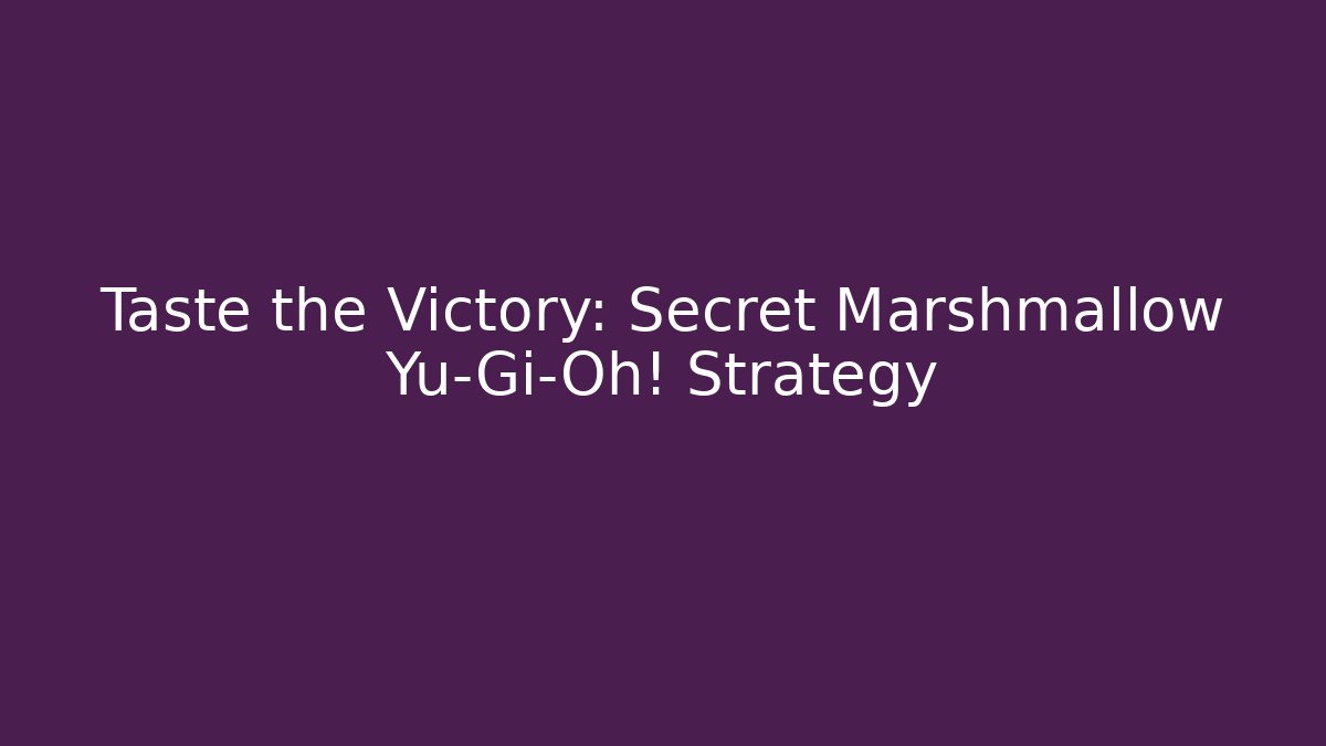 Taste the Victory: Secret Marshmallow Yu-Gi-Oh! Strategy