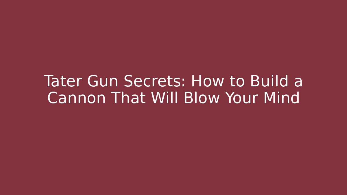 Tater Gun Secrets: How to Build a Cannon That Will Blow Your Mind