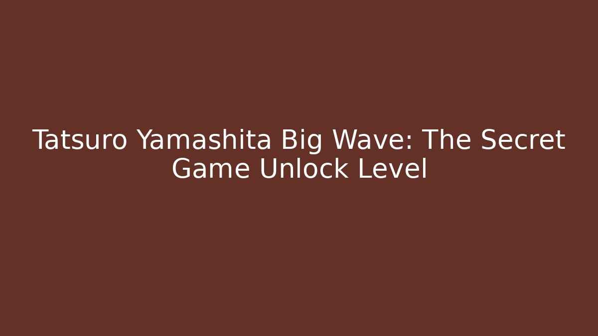 Tatsuro Yamashita Big Wave: The Secret Game Unlock Level