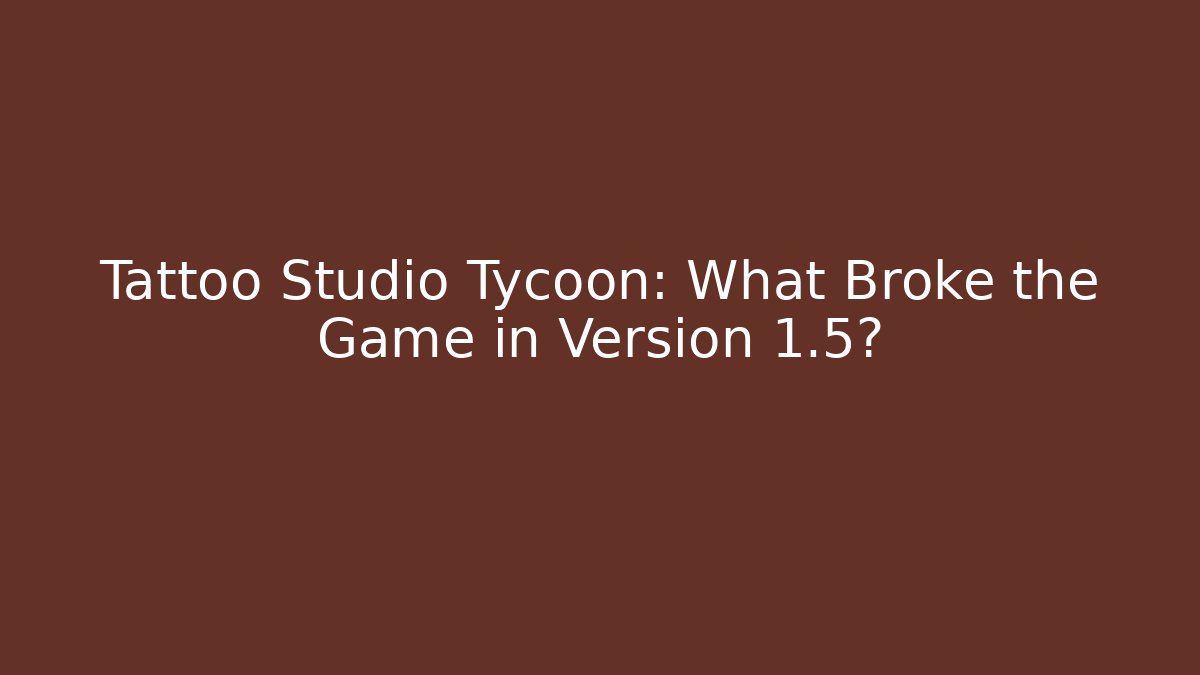 Tattoo Studio Tycoon: What Broke the Game in Version 1.5? - Create More Assets