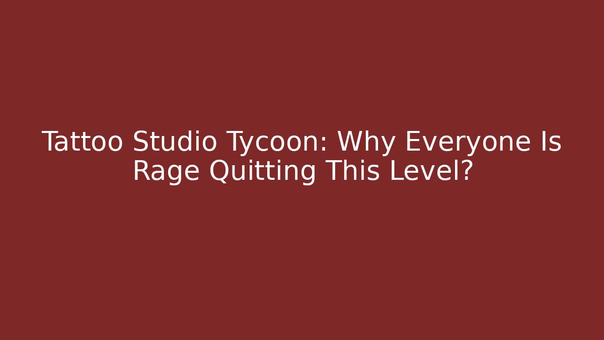 Tattoo Studio Tycoon: Why Everyone Is Rage Quitting This Level?