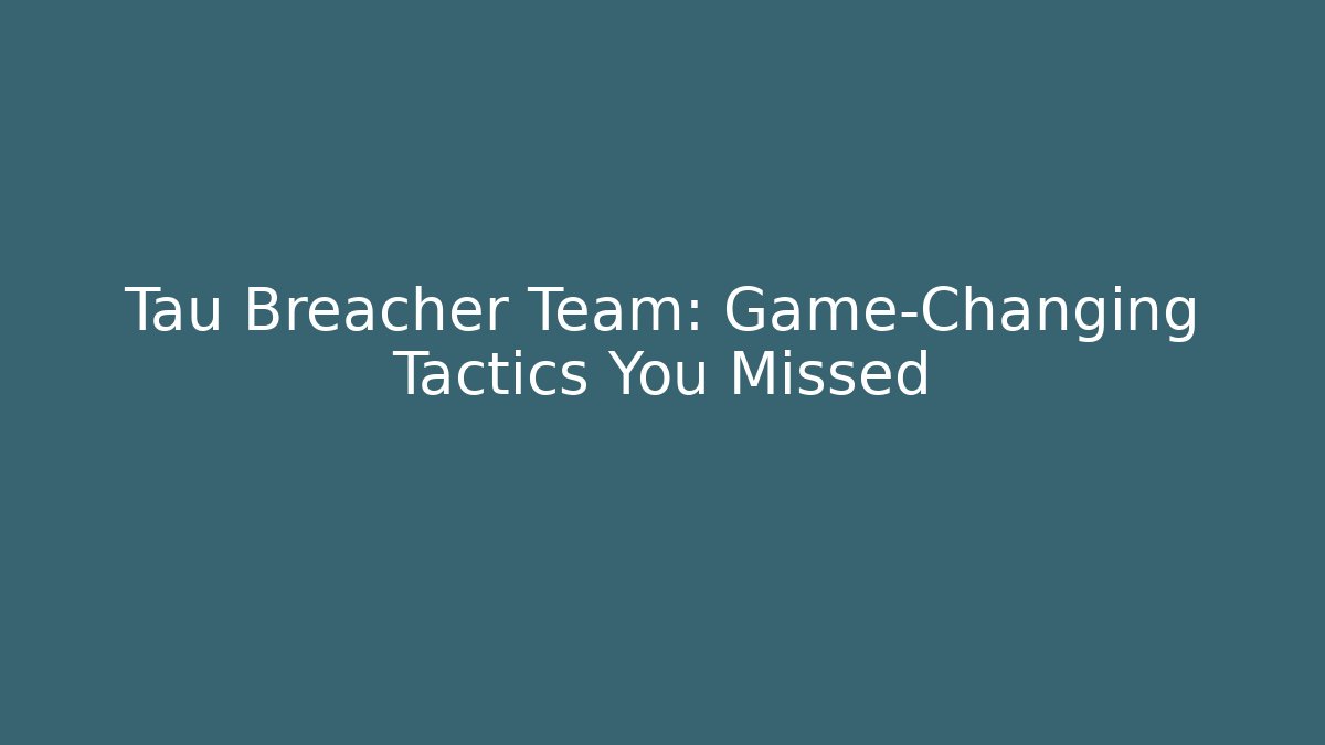 Tau Breacher Team: Game-Changing Tactics You Missed