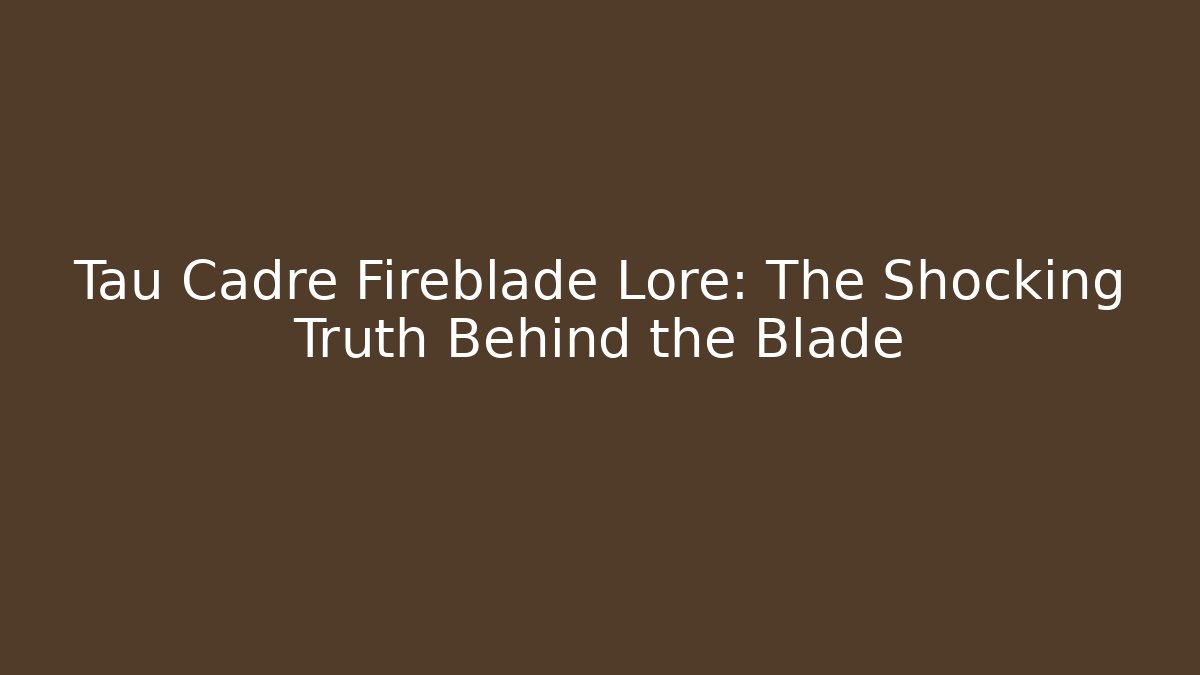 Tau Cadre Fireblade Lore: The Shocking Truth Behind the Blade