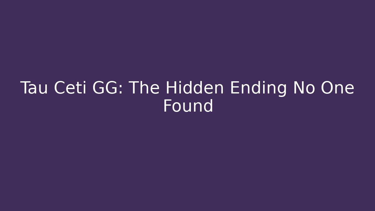 Tau Ceti GG: The Hidden Ending No One Found