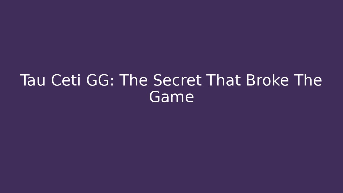 Tau Ceti GG: The Secret That Broke The Game