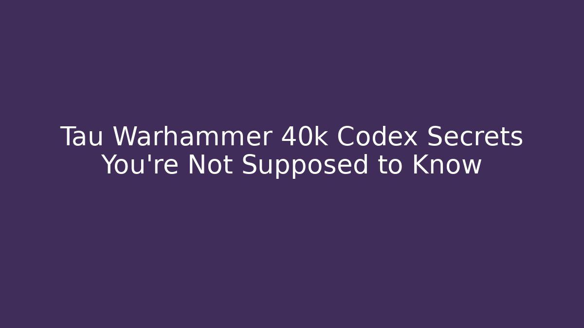 Tau Warhammer 40k Codex Secrets You’re Not Supposed to Know