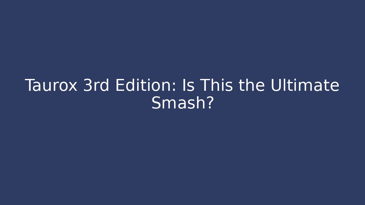 Taurox 3rd Edition: Is This the Ultimate Smash?