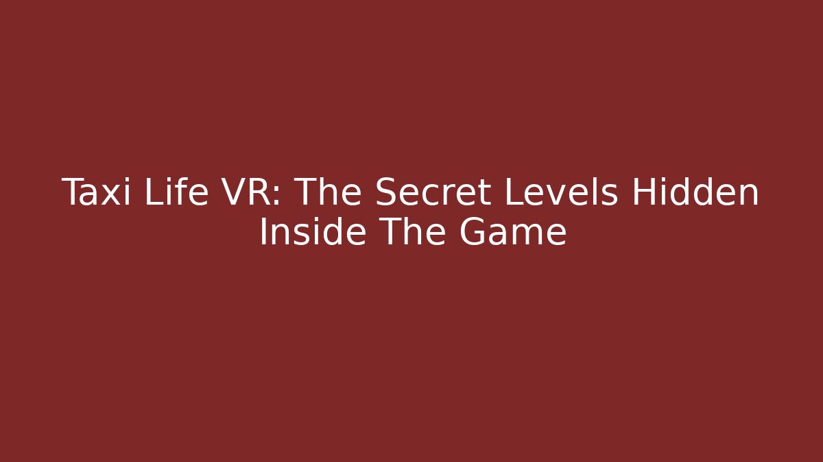 Taxi Life VR: The Secret Levels Hidden Inside The Game