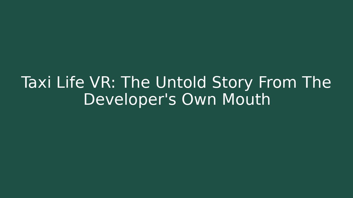 Taxi Life VR: The Untold Story From The Developer's Own Mouth