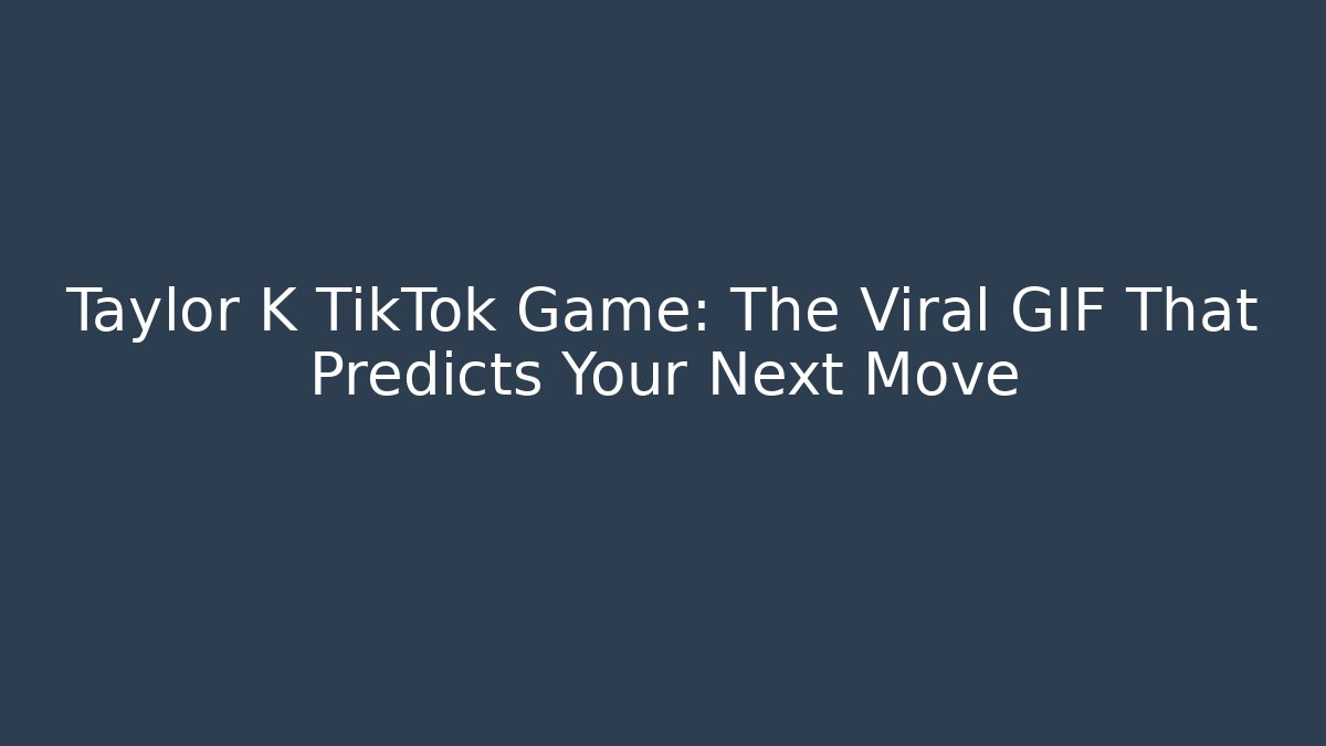 Taylor K TikTok Game: The Viral GIF That Predicts Your Next Move