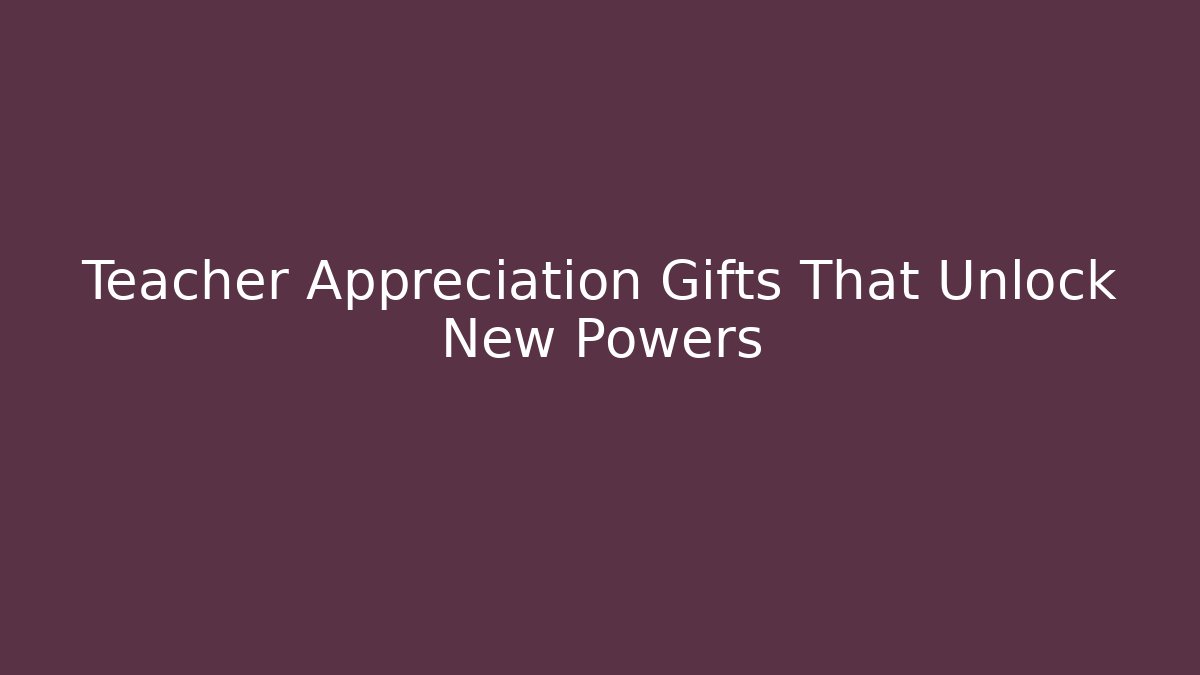 Teacher Appreciation Gifts That Unlock New Powers