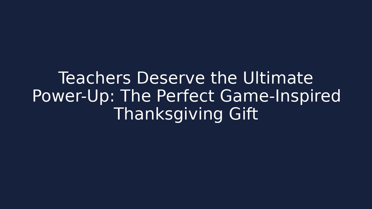 Teachers Deserve the Ultimate Power-Up: The Perfect Game-Inspired Thanksgiving Gift