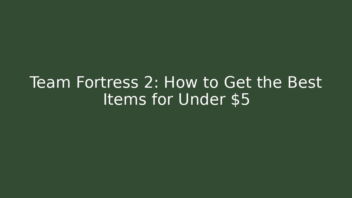 Team Fortress 2: How to Get the Best Items for Under $5