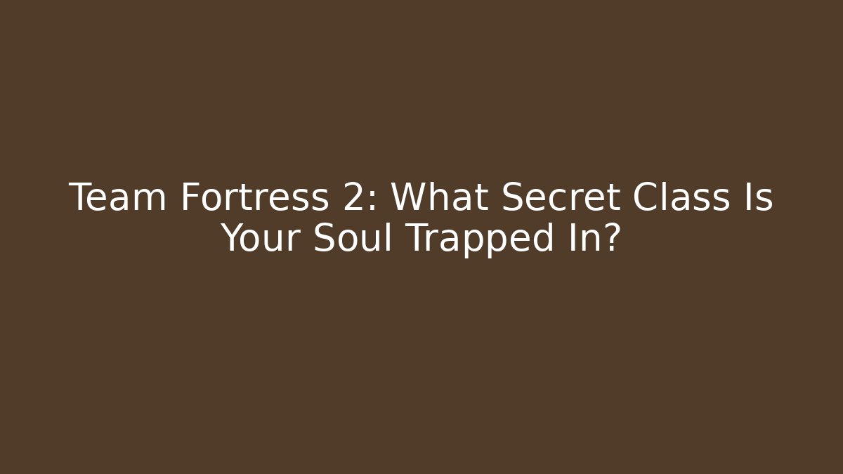 Team Fortress 2: What Secret Class Is Your Soul Trapped In?