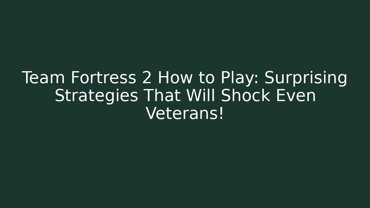Team Fortress 2 How to Play: Surprising Strategies That Will Shock Even Veterans!