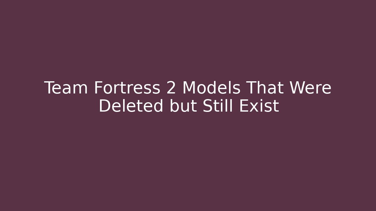 Team Fortress 2 Models That Were Deleted but Still Exist
