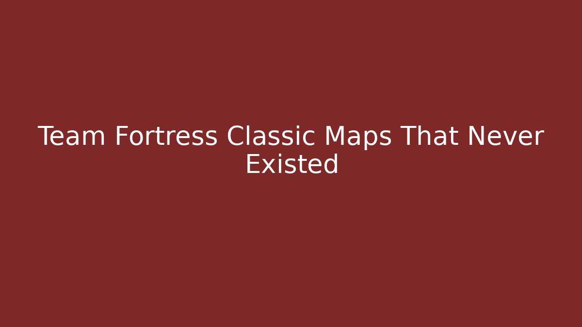 Team Fortress Classic Maps That Never Existed